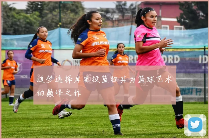追梦选择库里投篮称其为篮球艺术的巅峰之作
