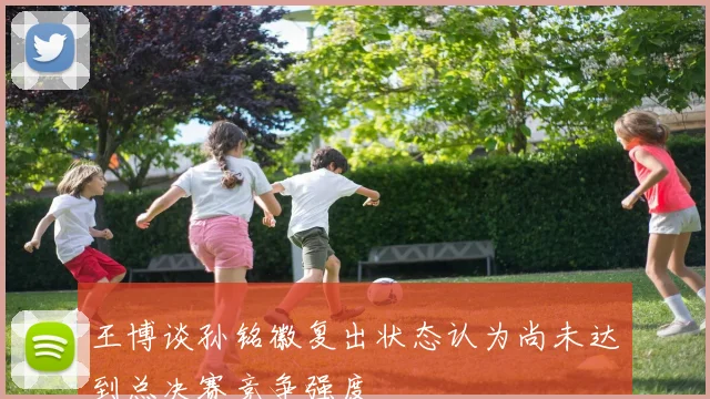 王博谈孙铭徽复出状态认为尚未达到总决赛竞争强度
