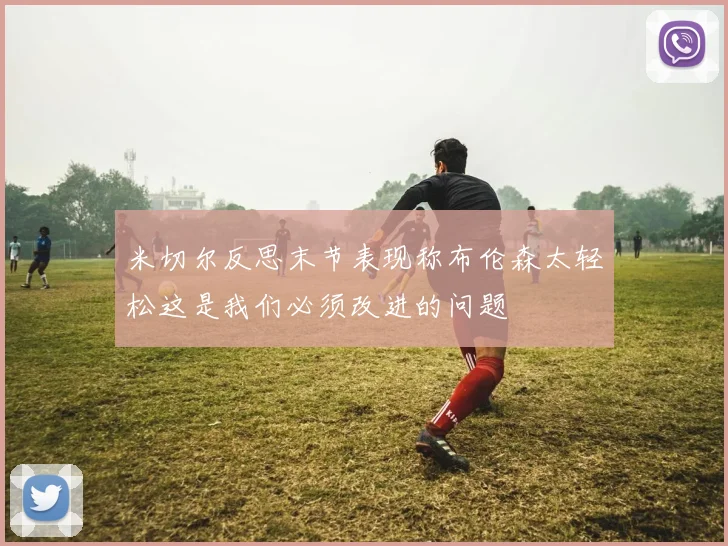 米切尔反思末节表现称布伦森太轻松这是我们必须改进的问题